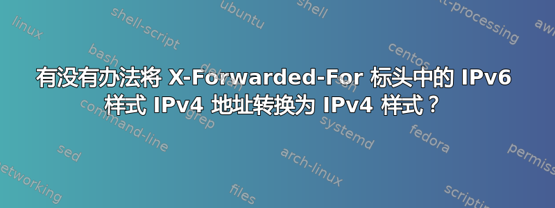 有没有办法将 X-Forwarded-For 标头中的 IPv6 样式 IPv4 地址转换为 IPv4 样式？