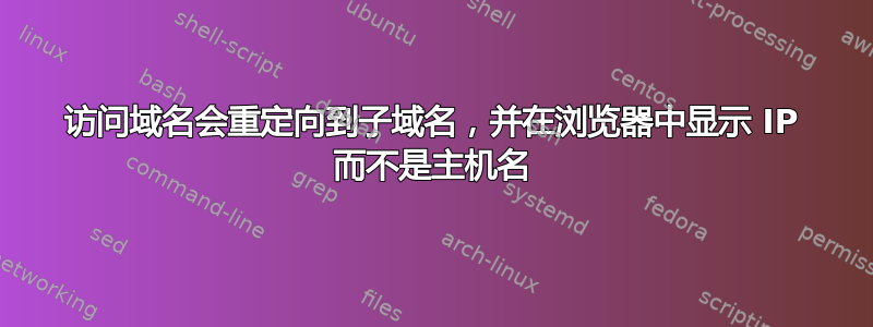 访问域名会重定向到子域名，并在浏览器中显示 IP 而不是主机名