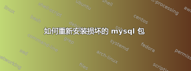 如何重新安装损坏的 mysql 包