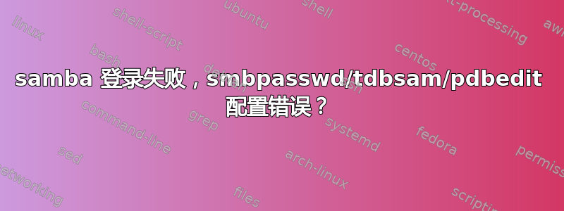 samba 登录失败，smbpasswd/tdbsam/pdbedit 配置错误？