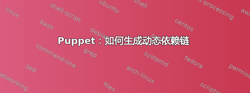 Puppet：如何生成动态依赖链