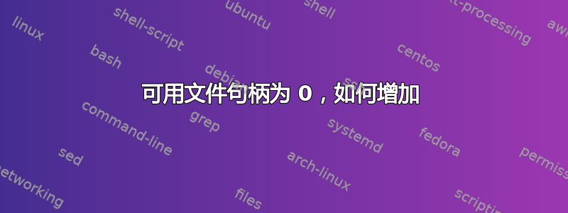 可用文件句柄为 0，如何增加