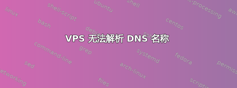 VPS 无法解析 DNS 名称