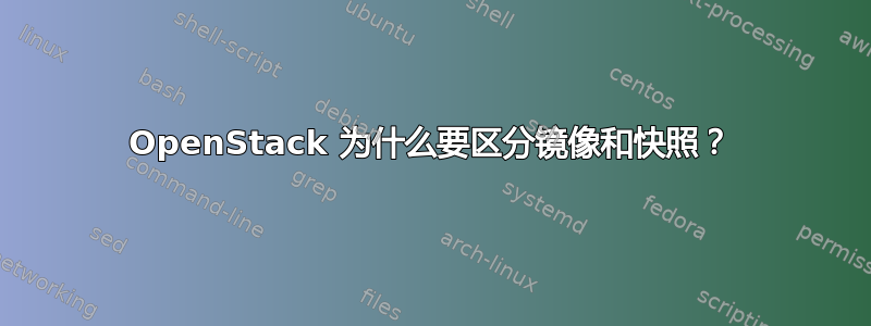 OpenStack 为什么要区分镜像和快照？