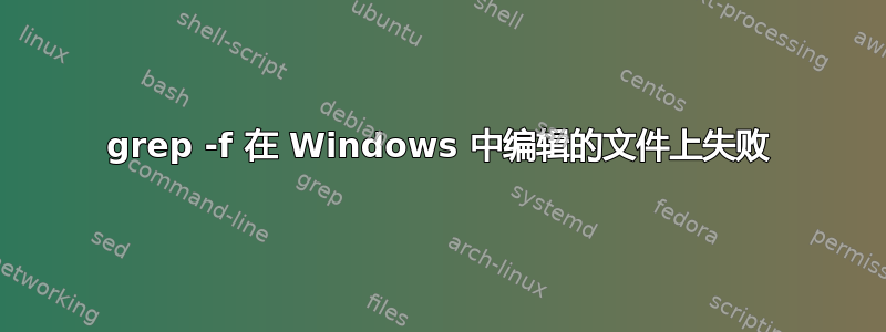 grep -f 在 Windows 中编辑的文件上失败