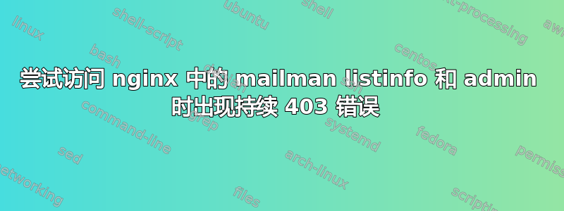 尝试访问 nginx 中的 mailman listinfo 和 admin 时出现持续 403 错误 