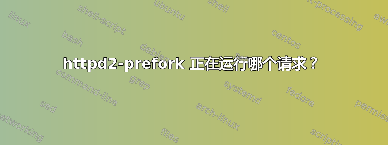 httpd2-prefork 正在运行哪个请求？