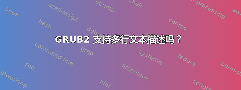 GRUB2 支持多行文本描述吗？