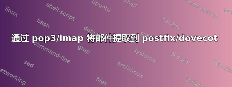 通过 pop3/imap 将邮件提取到 postfix/dovecot