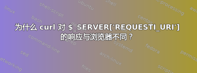 为什么 curl 对 $_SERVER['REQUESTI_URI'] 的响应与浏览器不同？