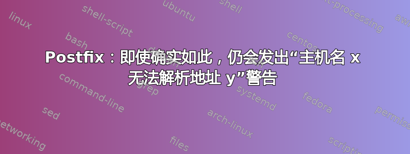 Postfix：即使确实如此，仍会发出“主机名 x 无法解析地址 y”警告