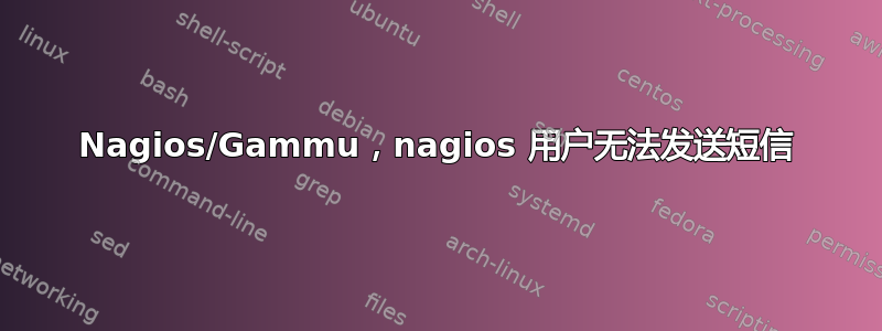 Nagios/Gammu，nagios 用户无法发送短信