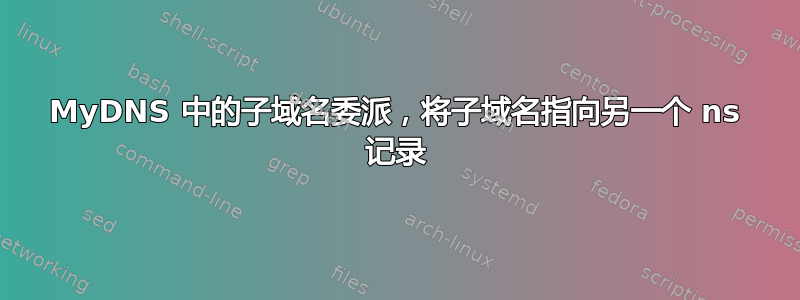 MyDNS 中的子域名委派，将子域名指向另一个 ns 记录