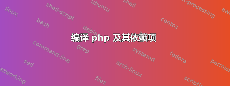 编译 php 及其依赖项