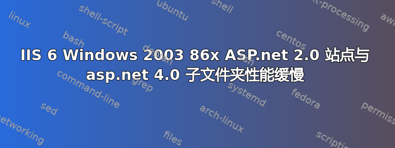 IIS 6 Windows 2003 86x ASP.net 2.0 站点与 asp.net 4.0 子文件夹性能缓慢