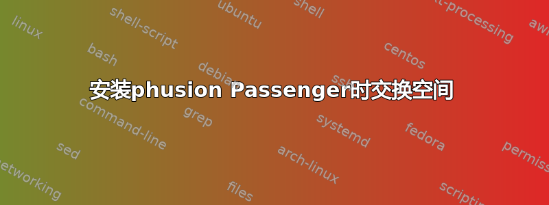 安装phusion Passenger时交换空间