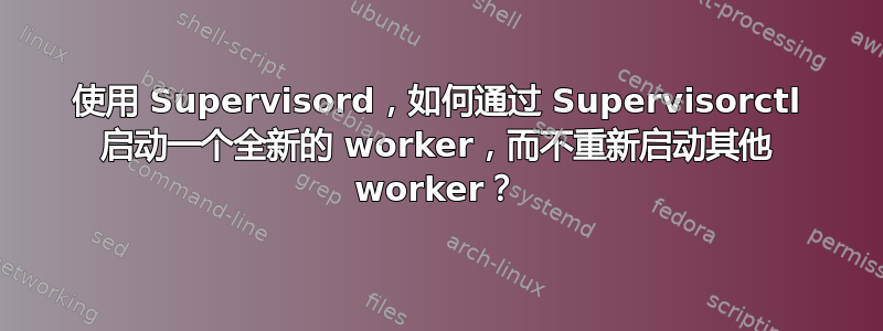 使用 Supervisord，如何通过 Supervisorctl 启动一个全新的 worker，而不重新启动其他 worker？