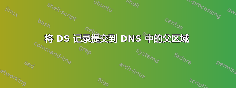 将 DS 记录提交到 DNS 中的父区域