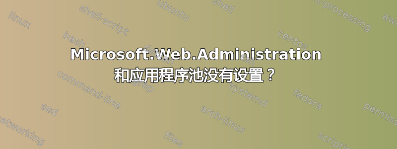 Microsoft.Web.Administration 和应用程序池没有设置？