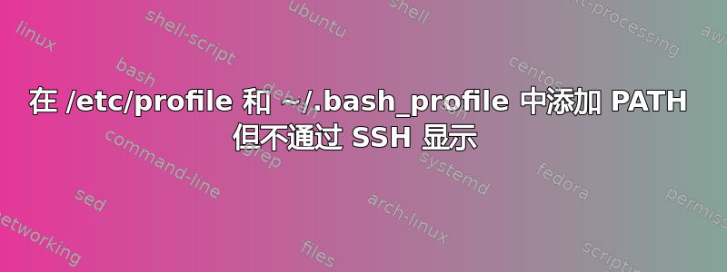 在 /etc/profile 和 ~/.bash_profile 中添加 PATH 但不通过 SSH 显示 