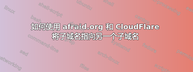 如何使用 afraid.org 和 CloudFlare 将子域名指向另一个子域名