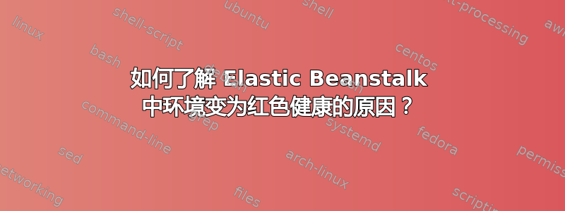 如何了解 Elastic Beanstalk 中环境变为红色健康的原因？