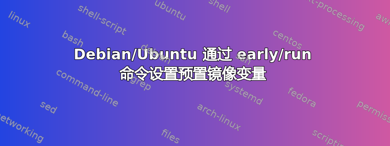 Debian/Ubuntu 通过 early/run 命令设置预置镜像变量