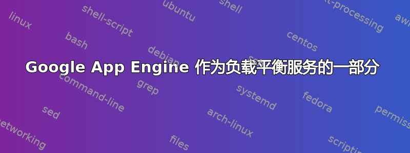 Google App Engine 作为负载平衡服务的一部分