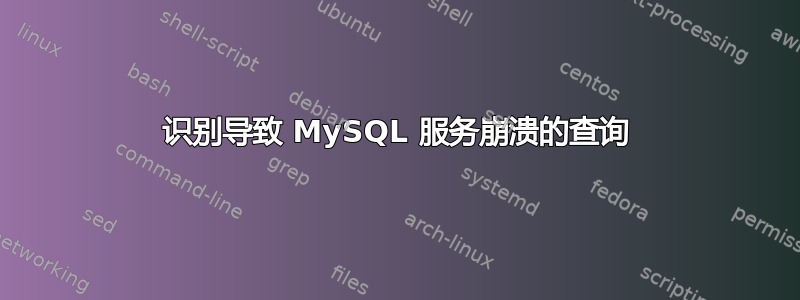 识别导致 MySQL 服务崩溃的查询