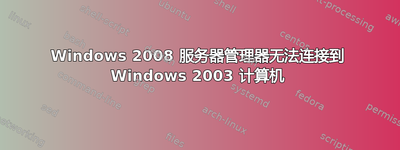 Windows 2008 服务器管理器无法连接到 Windows 2003 计算机