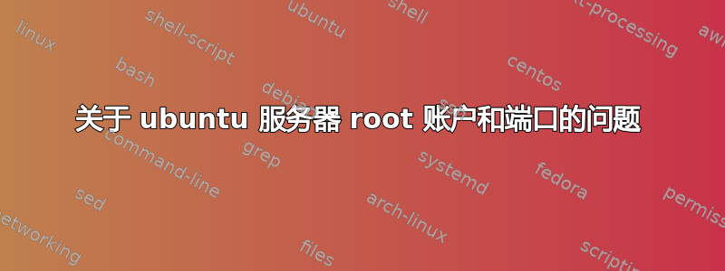 关于 ubuntu 服务器 root 账户和端口的问题