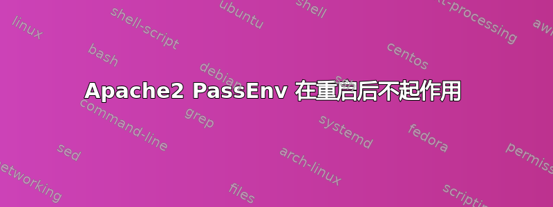 Apache2 PassEnv 在重启后不起作用