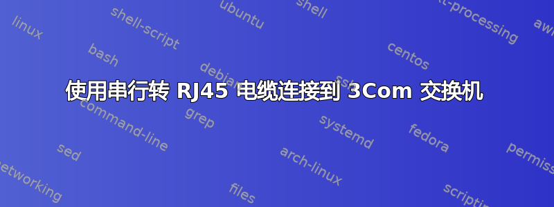 使用串行转 RJ45 电缆连接到 3Com 交换机