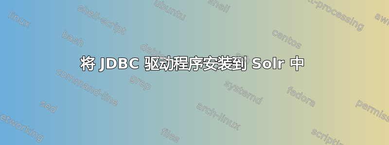 将 JDBC 驱动程序安装到 Solr 中