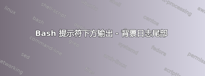 Bash 提示符下方输出 - 背景日志尾部