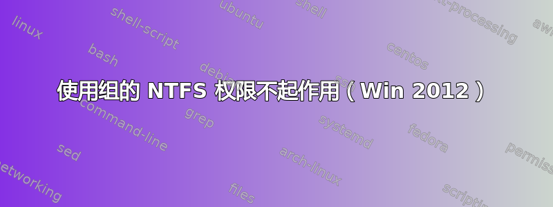 使用组的 NTFS 权限不起作用（Win 2012）