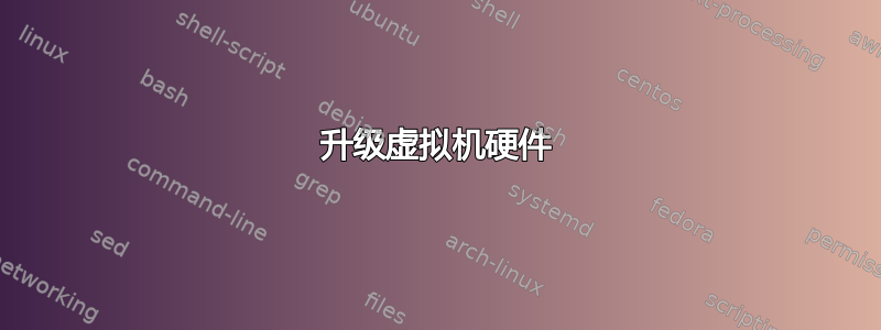 升级虚拟机硬件