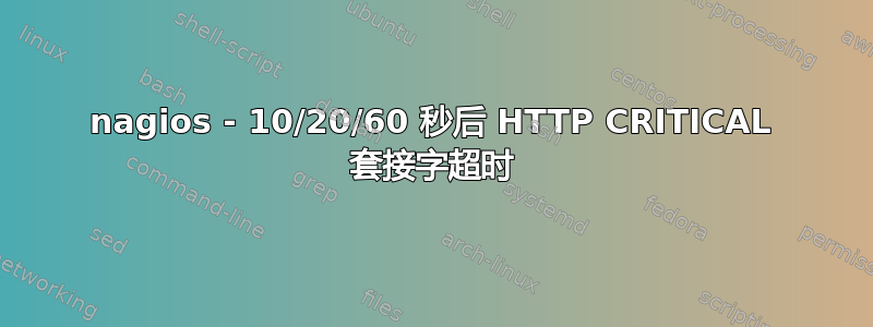 nagios - 10/20/60 秒后 HTTP CRITICAL 套接字超时