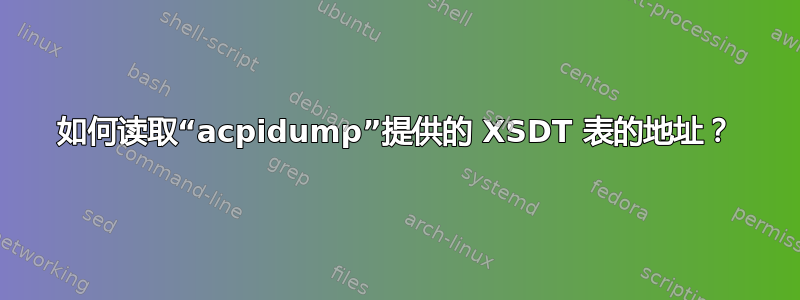 如何读取“acpidump”提供的 XSDT 表的地址？