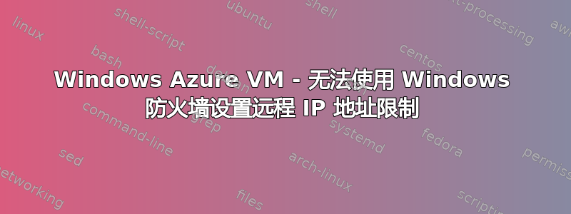 Windows Azure VM - 无法使用 Windows 防火墙设置远程 IP 地址限制