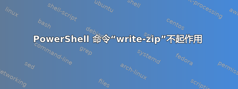 PowerShell 命令“write-zip”不起作用