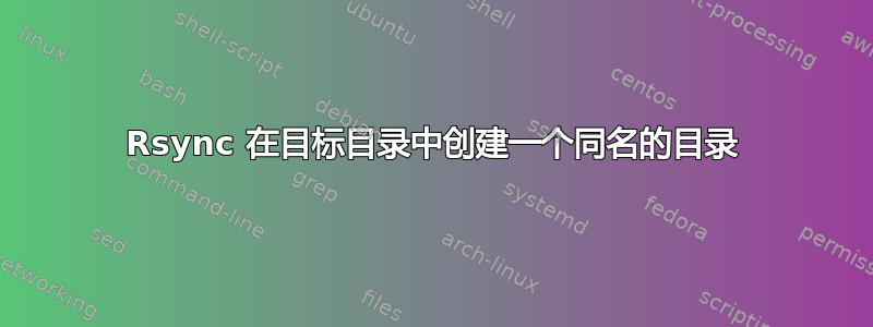 Rsync 在目标目录中创建一个同名的目录