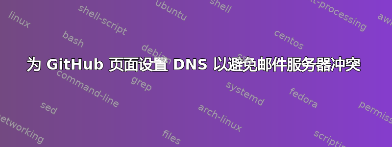 为 GitHub 页面设置 DNS 以避免邮件服务器冲突