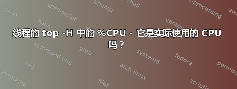 线程的 top -H 中的 %CPU - 它是实际使用的 CPU 吗？