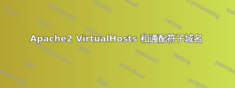 Apache2 VirtualHosts 和通配符子域名