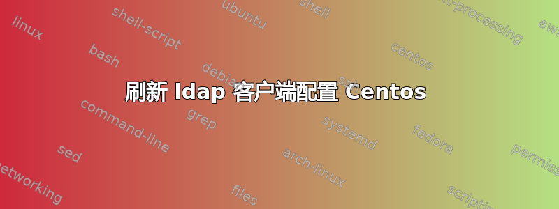 刷新 ldap 客户端配置 Centos