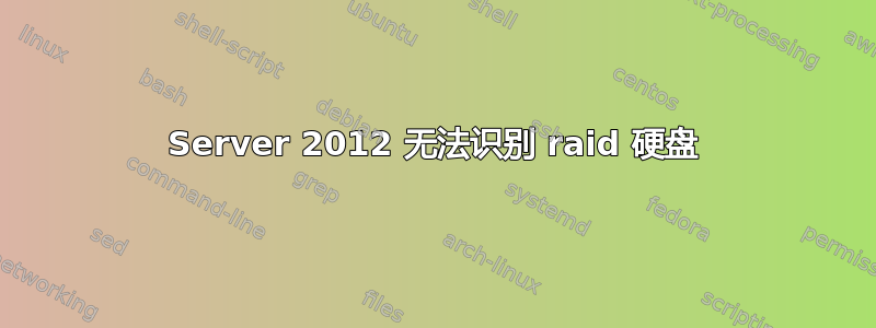 Server 2012 无法识别 raid 硬盘