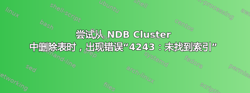 尝试从 NDB Cluster 中删除表时，出现错误“4243：未找到索引”