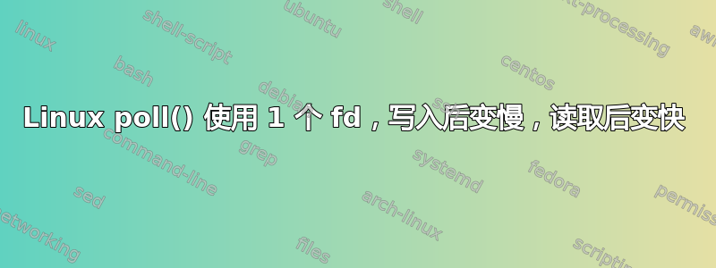 Linux poll() 使用 1 个 fd，写入后变慢，读取后变快