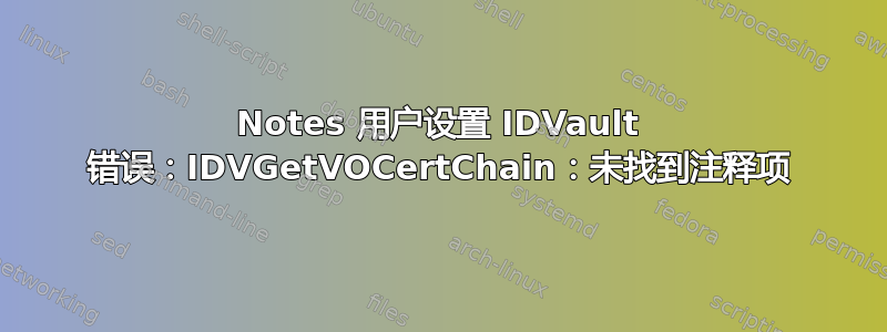 Notes 用户设置 IDVault 错误：IDVGetVOCertChain：未找到注释项